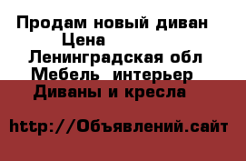 Продам новый диван › Цена ­ 10 000 - Ленинградская обл. Мебель, интерьер » Диваны и кресла   